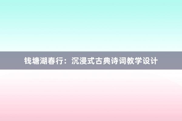 钱塘湖春行：沉浸式古典诗词教学设计