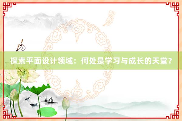 探索平面设计领域：何处是学习与成长的天堂？